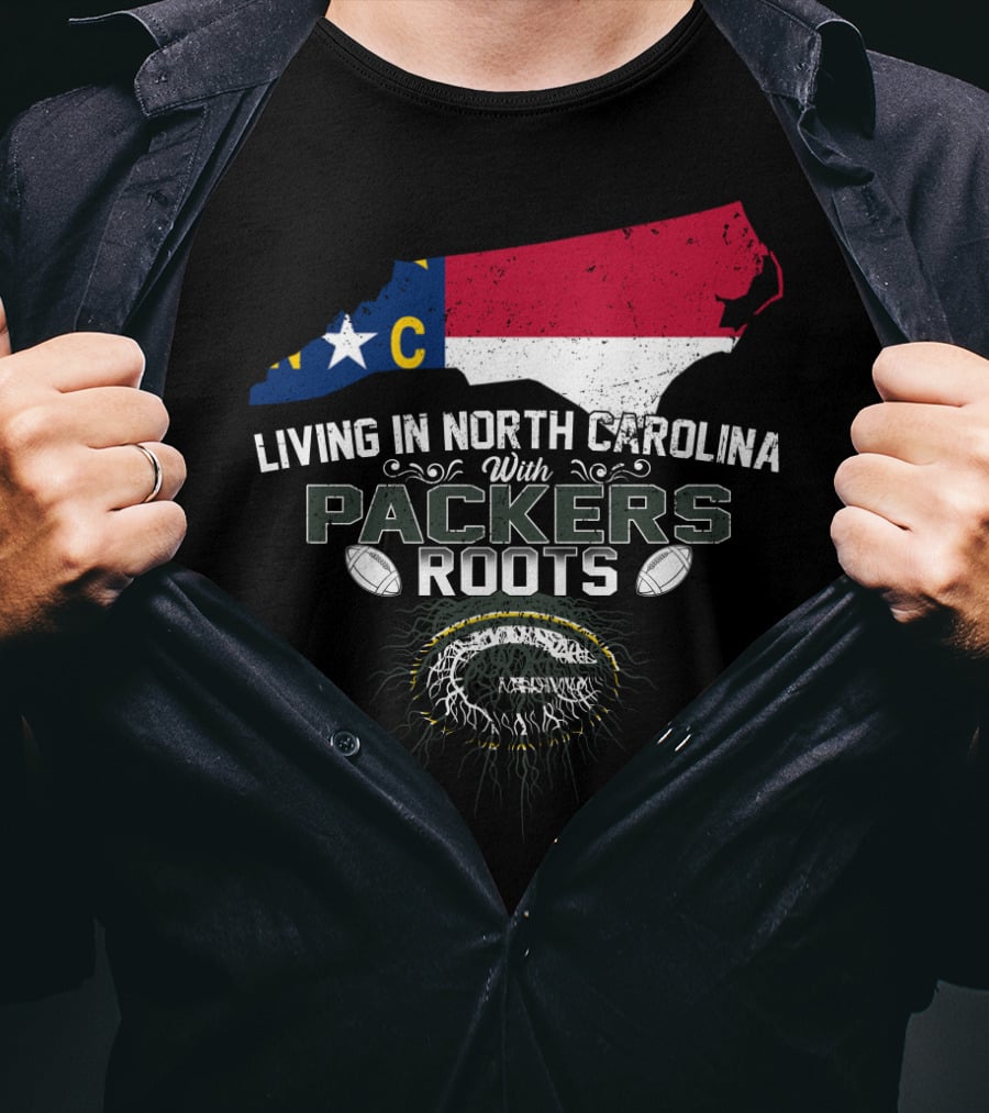 Living In North Carolina With PACKERS Roots Football Fans T-Shirt