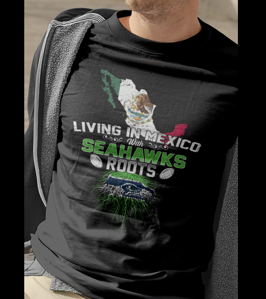 Living In Mexico With Seattle Seahawks Roots And Mexican Flag Map T-Shirt