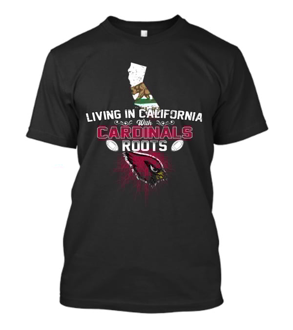 Living In California With Cardinals Roots Football Pride T-Shirt