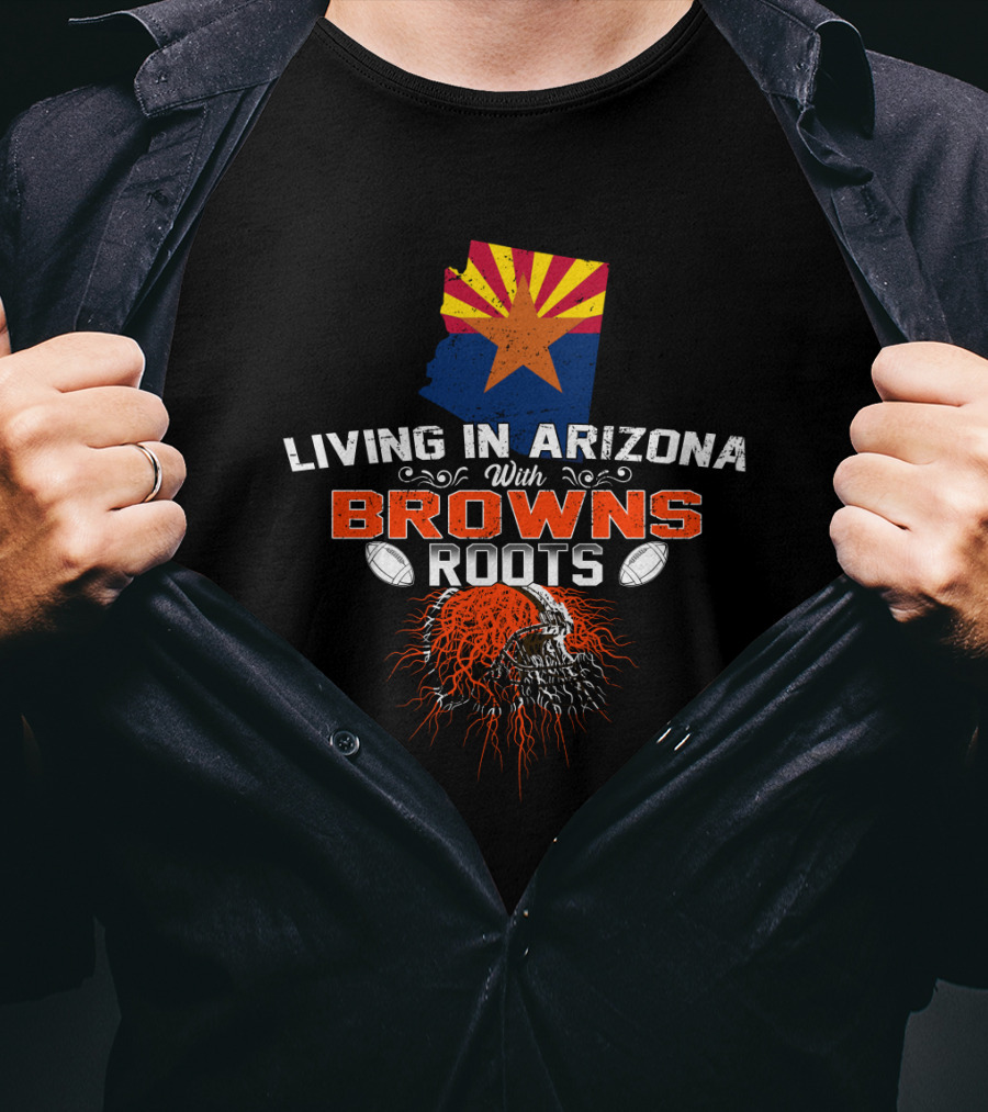 Living In Arizona With Cleveland Browns Roots Football T-Shirt