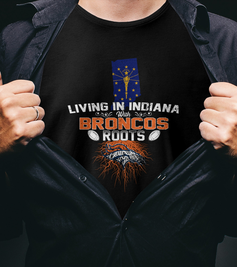 Living In Indiana With Broncos Roots Indiana State Flag And Denver Broncos T-Shirt