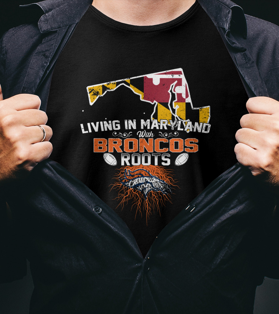 Living In Maryland With Broncos Roots Maryland Flag And Denver Broncos T-Shirt