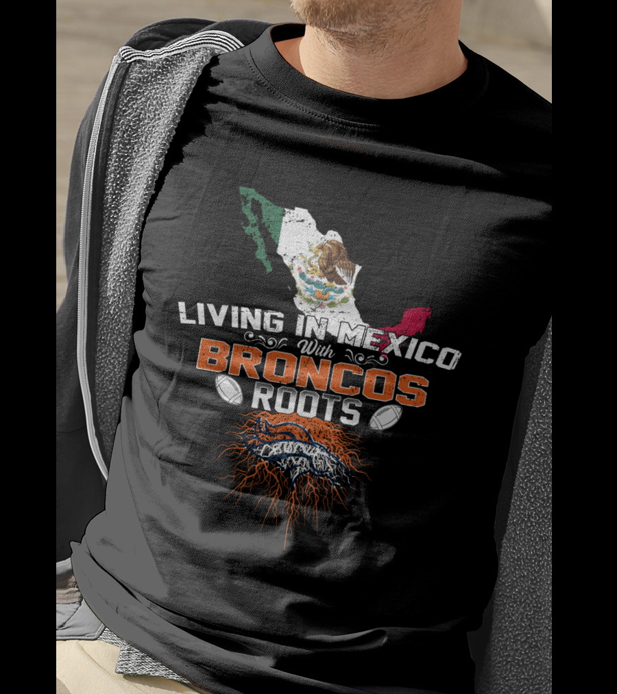 Living In Mexico With Broncos Roots And Mexican Flag Map T-Shirt