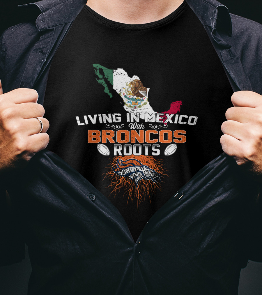 Living In Mexico With Broncos Roots And Mexican Flag Map T-Shirt