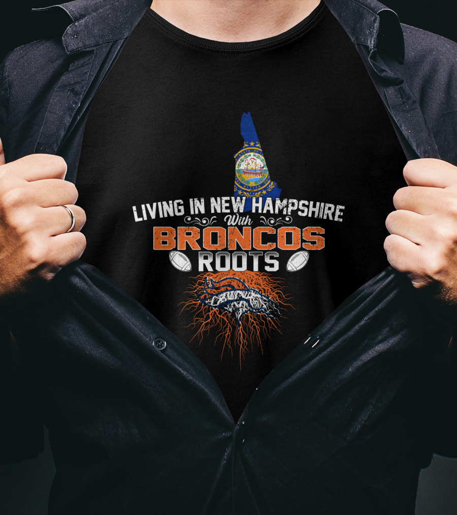 Living In New Hampshire With Broncos Roots Football Passion T-Shirt