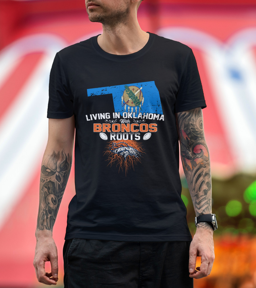 Living In Oklahoma With Broncos Roots Oklahoma Flag And Football T-Shirt