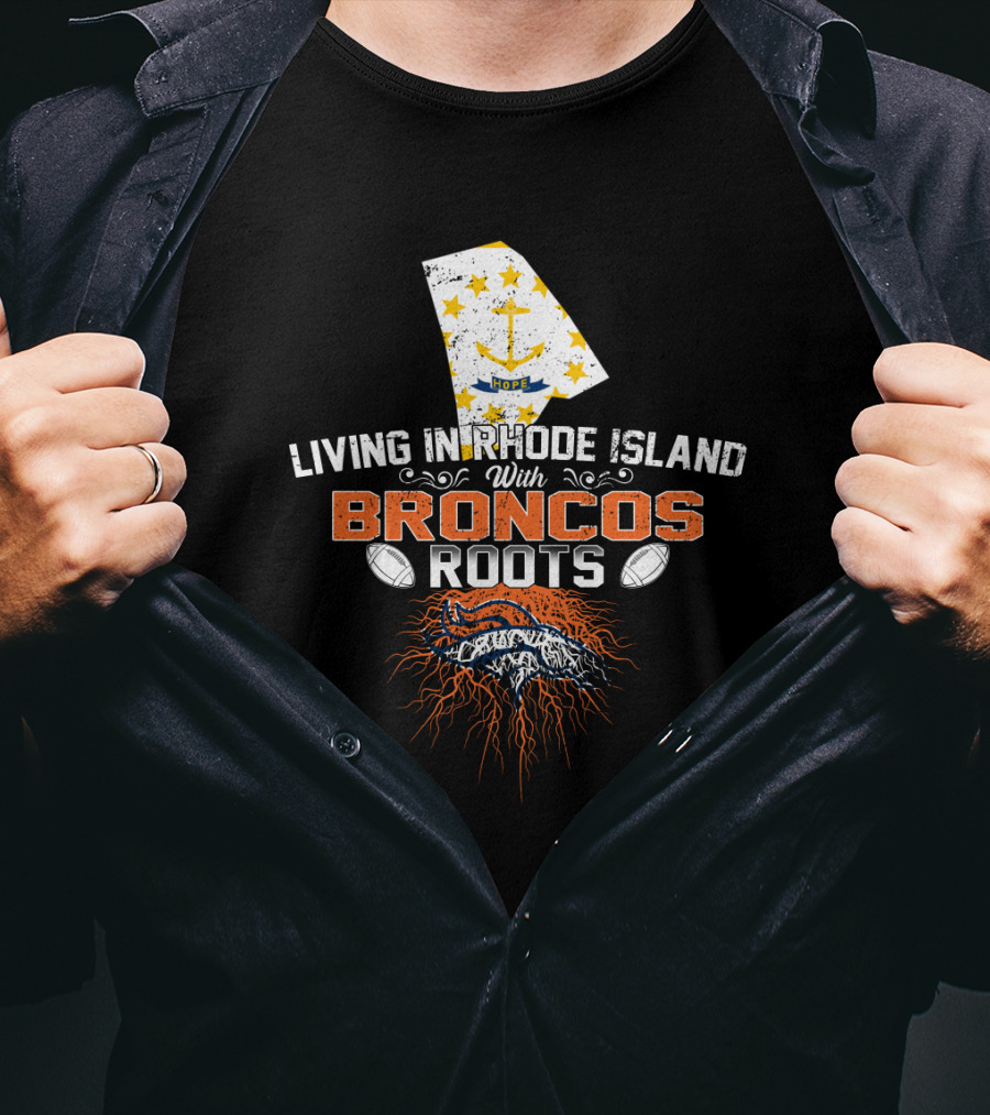 Living In Rhode Island With Broncos Football Roots And Rhode Island Map With Anchor And Hope Stars T-Shirt