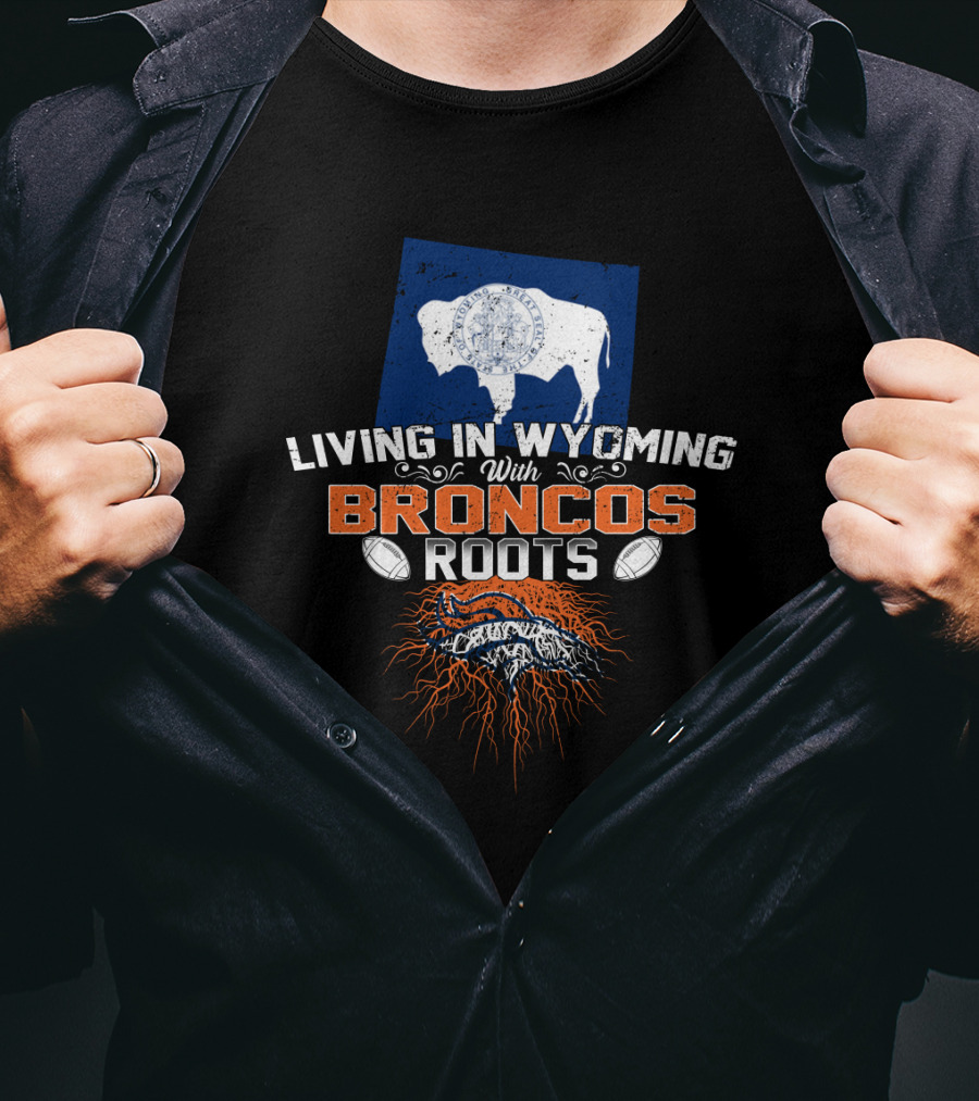 Living In Wyoming With Broncos Roots Denver Football Connection T-Shirt