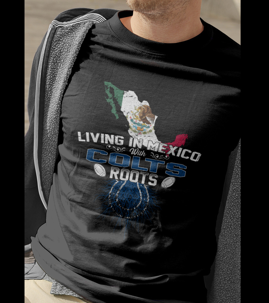 Living In Mexico With Colts Roots Mexican Flag And Football Team T-Shirt