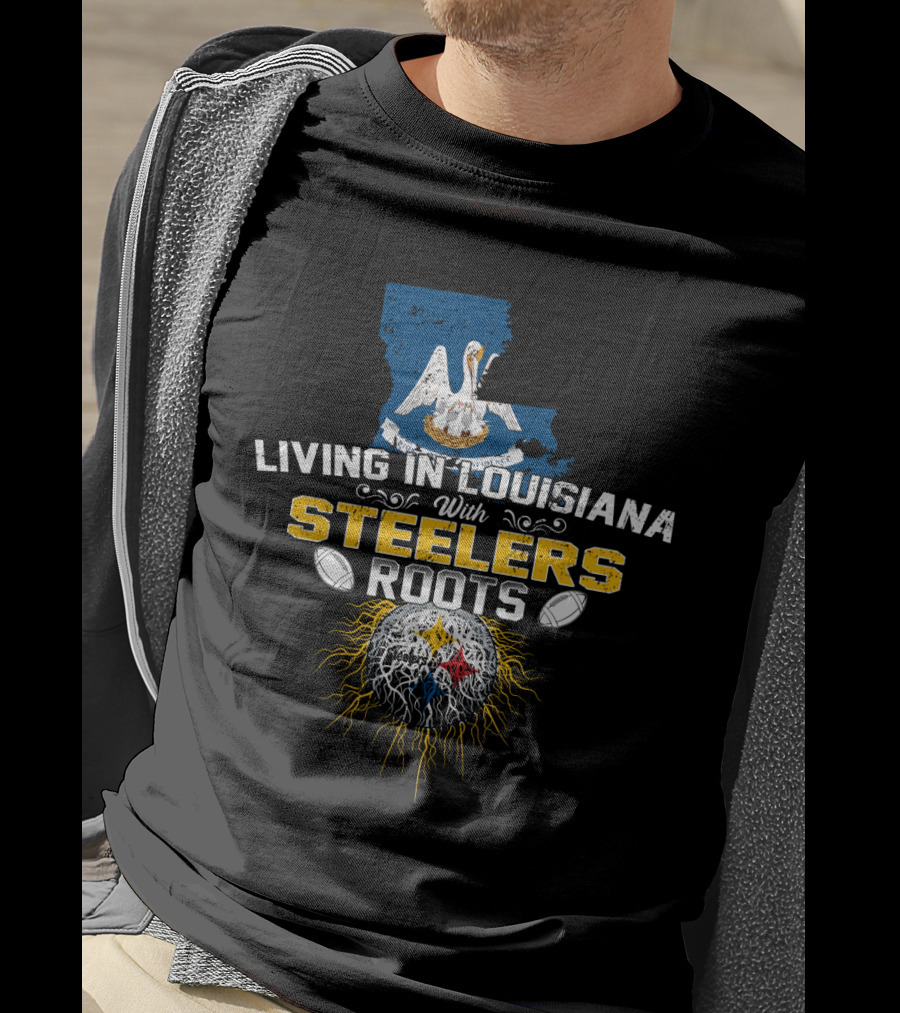 Living In Louisiana With Steelers Roots T-Shirt