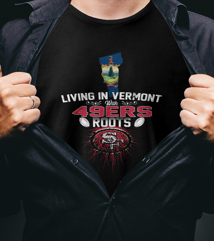 Living In Vermont Proudly With 49Ers Roots And SF Emblem T-Shirt