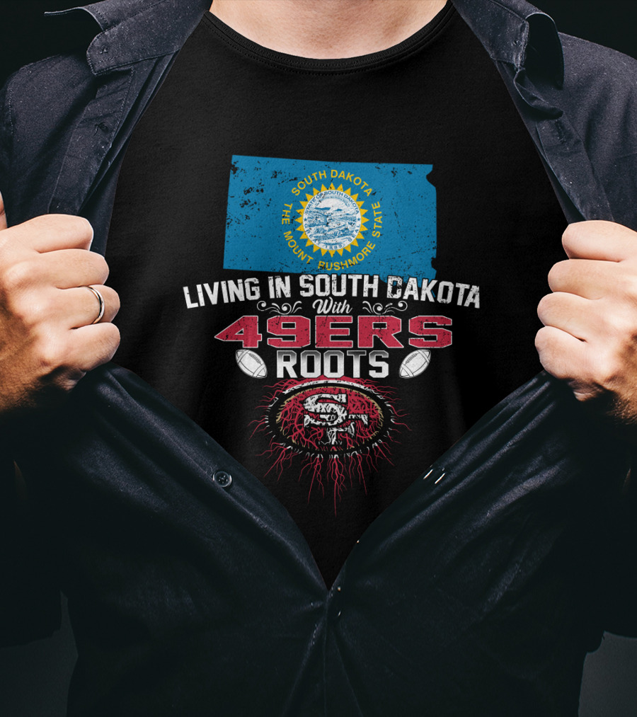 Living In South Dakota With San Francisco 49Ers Roots South Dakota Flag Football Fan Loyalty T-Shirt