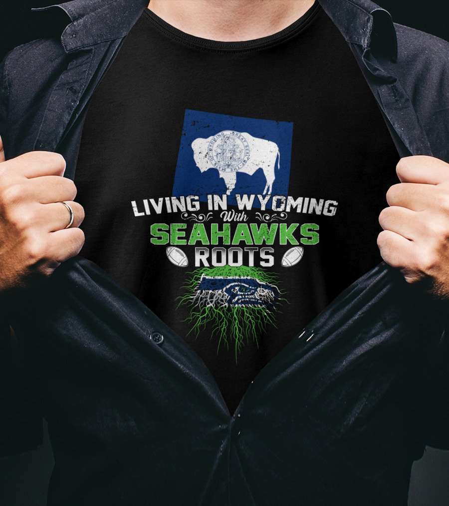 Living In Wyoming With Seahawks Roots Football Fan Connection T-Shirt