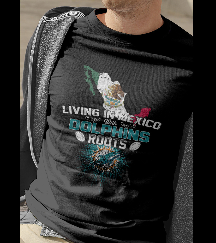 Living In Mexico With Miami Dolphins Roots T-Shirt