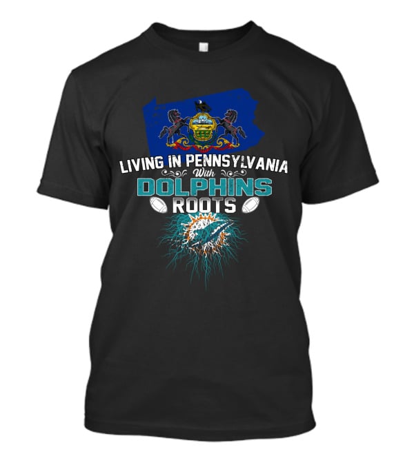 Living In Pennsylvania With Miami Dolphins Roots Football T-Shirt