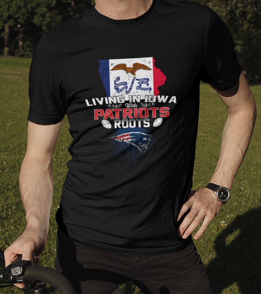 Living In Iowa With Patriots Roots Iowa Flag And New England Patriots Football T-Shirt