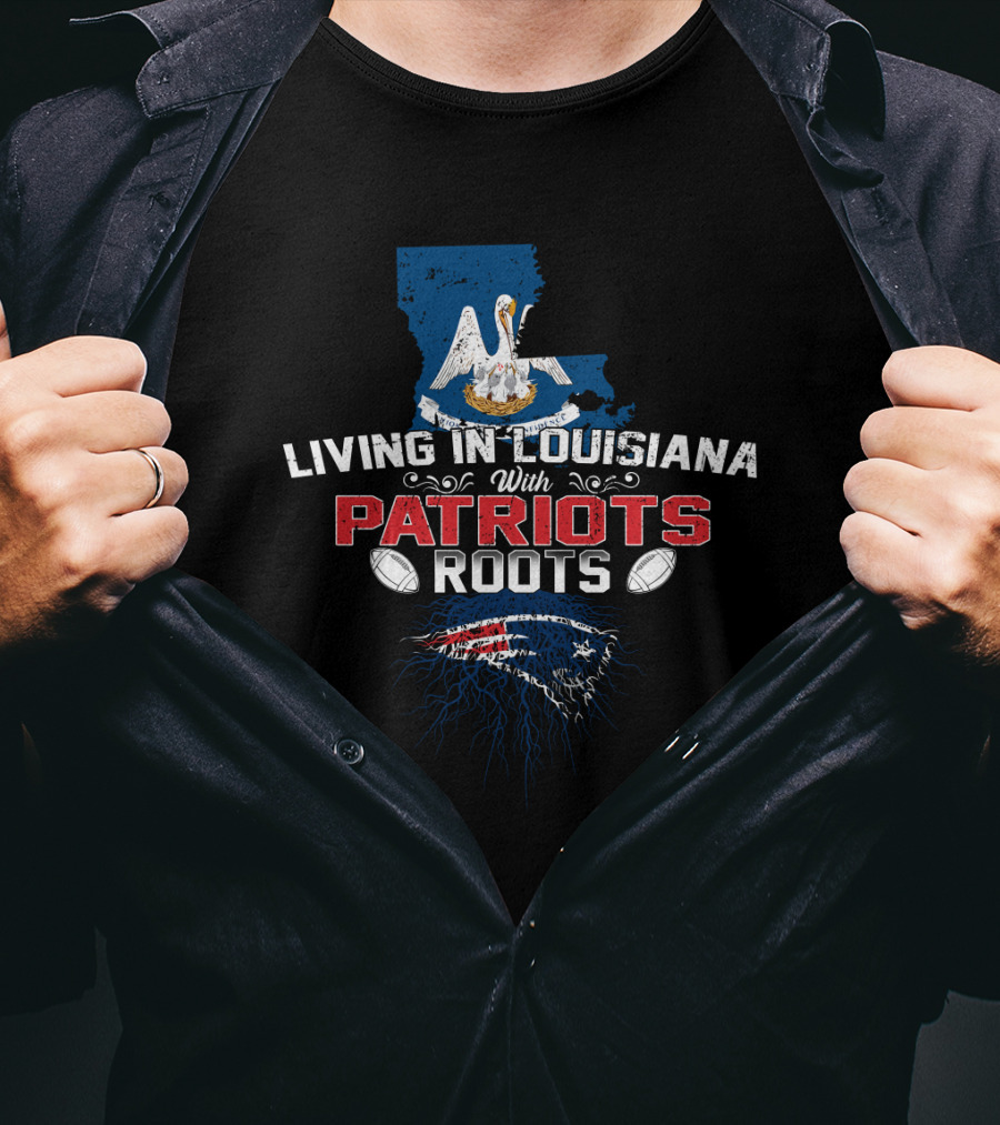 Living In Louisiana With Patriots Roots Louisiana State And New England Football Fan T-Shirt