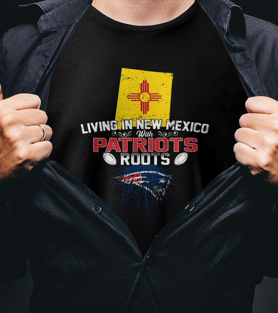 Living In New Mexico With Patriots Roots New England Patriots T-Shirt
