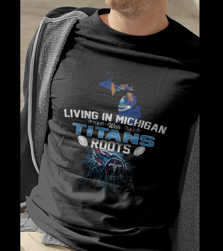 Living In Michigan With Tennessee Titans Roots Football T-Shirt