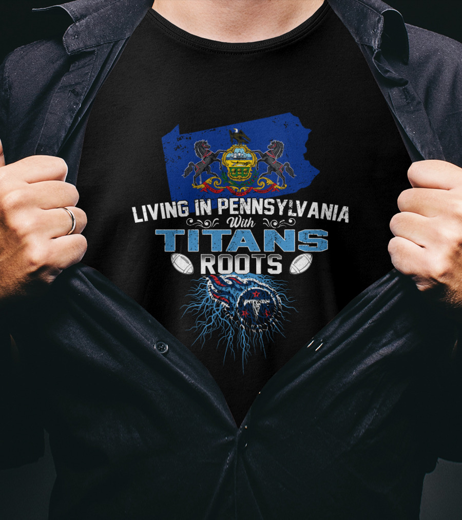 Living In Pennsylvania With Titans Roots Pennsylvania Flag And Tennessee Titans T-Shirt