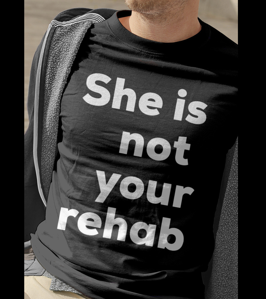 She Is Not Your Rehab T-Shirt