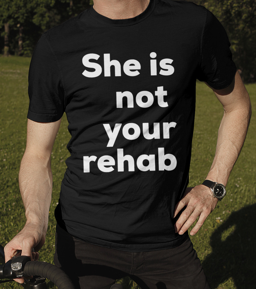 She Is Not Your Rehab T-Shirt