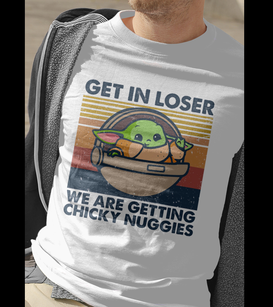 Get In Loser We Are Getting Chicky Nuggies Baby Yoda T-Shirt