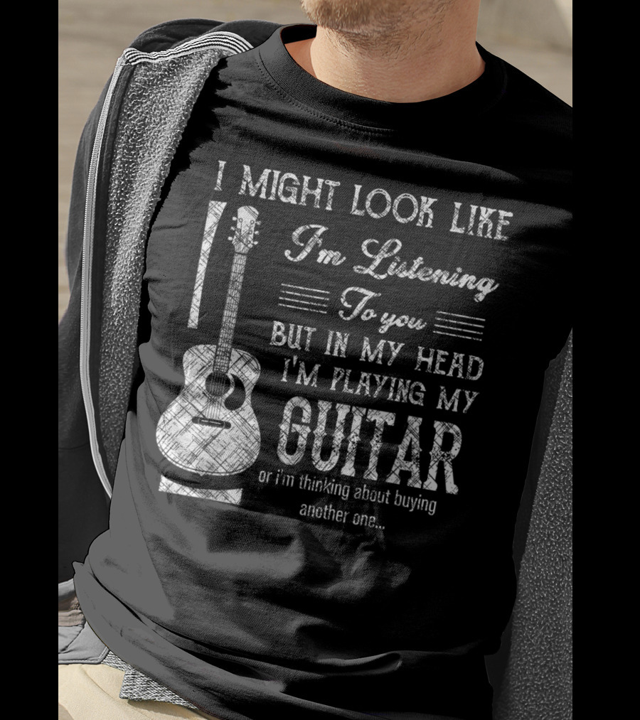 I Might Look Like I'm Listening But In My Head I'm Playing My Guitar T-Shirt