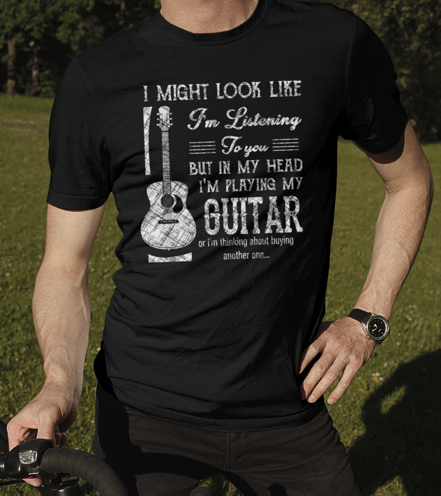 I Might Look Like I'm Listening But In My Head I'm Playing My Guitar T-Shirt