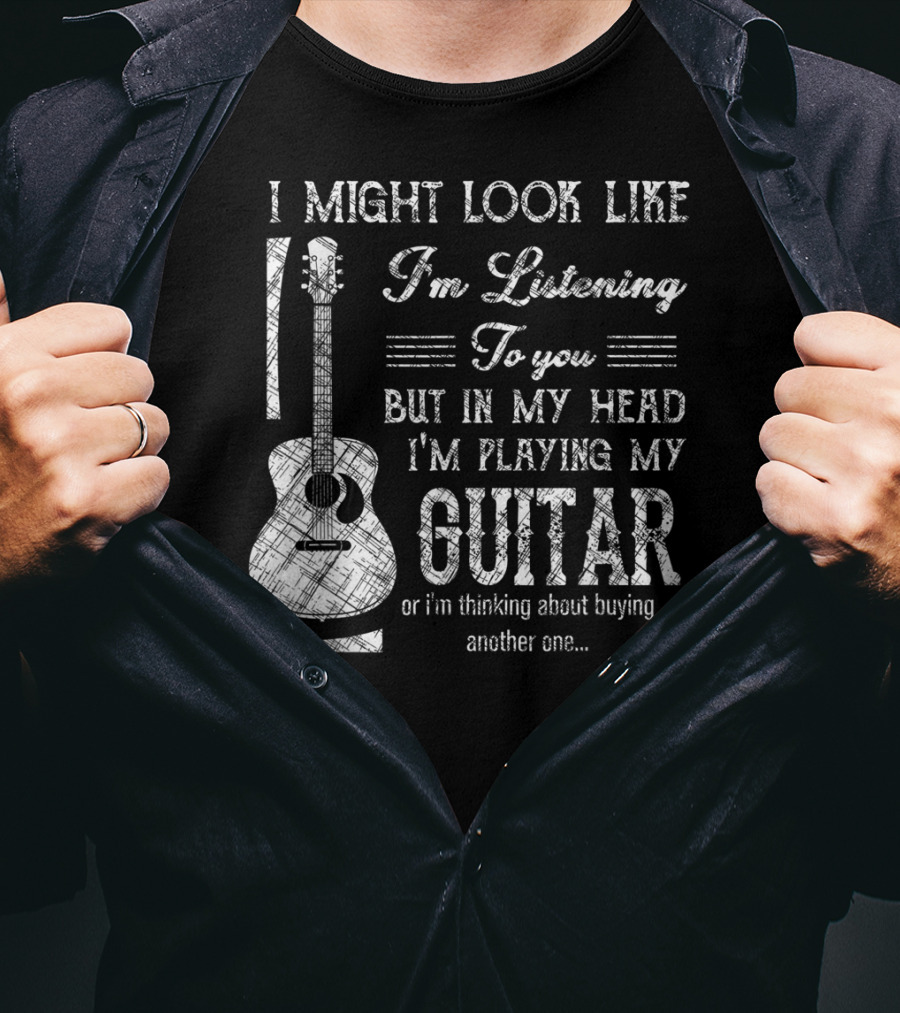 I Might Look Like I'm Listening But In My Head I'm Playing My Guitar T-Shirt