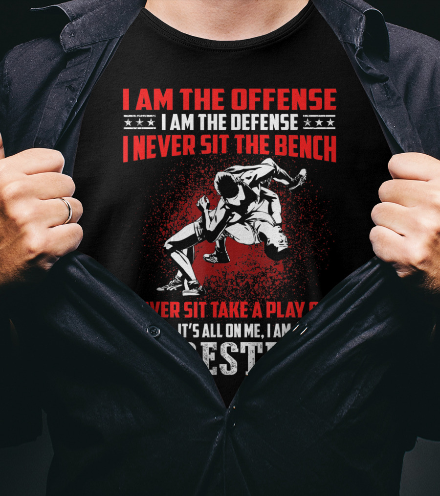 I Am The Offense I Am The Defense I Never Sit The Bench I Never Sit Take A Play Off It's All On Me I Am A Wrestler T-Shirt