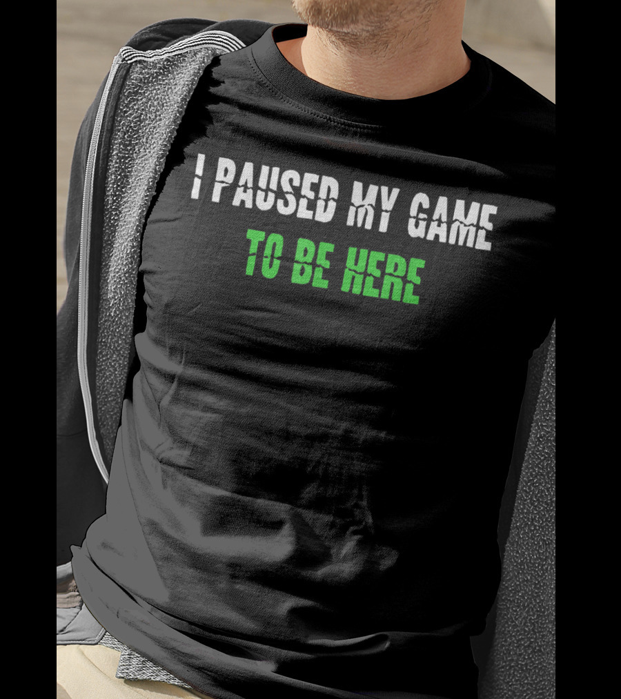 I Paused My Game To Be Here Gaming Humor T-Shirt