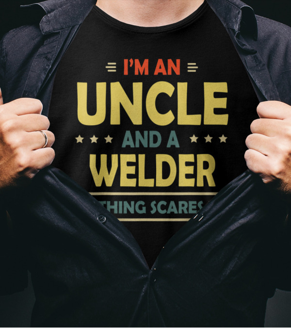 I'M AN UNCLE AND A WELDER NOTHING SCARES ME T-Shirt