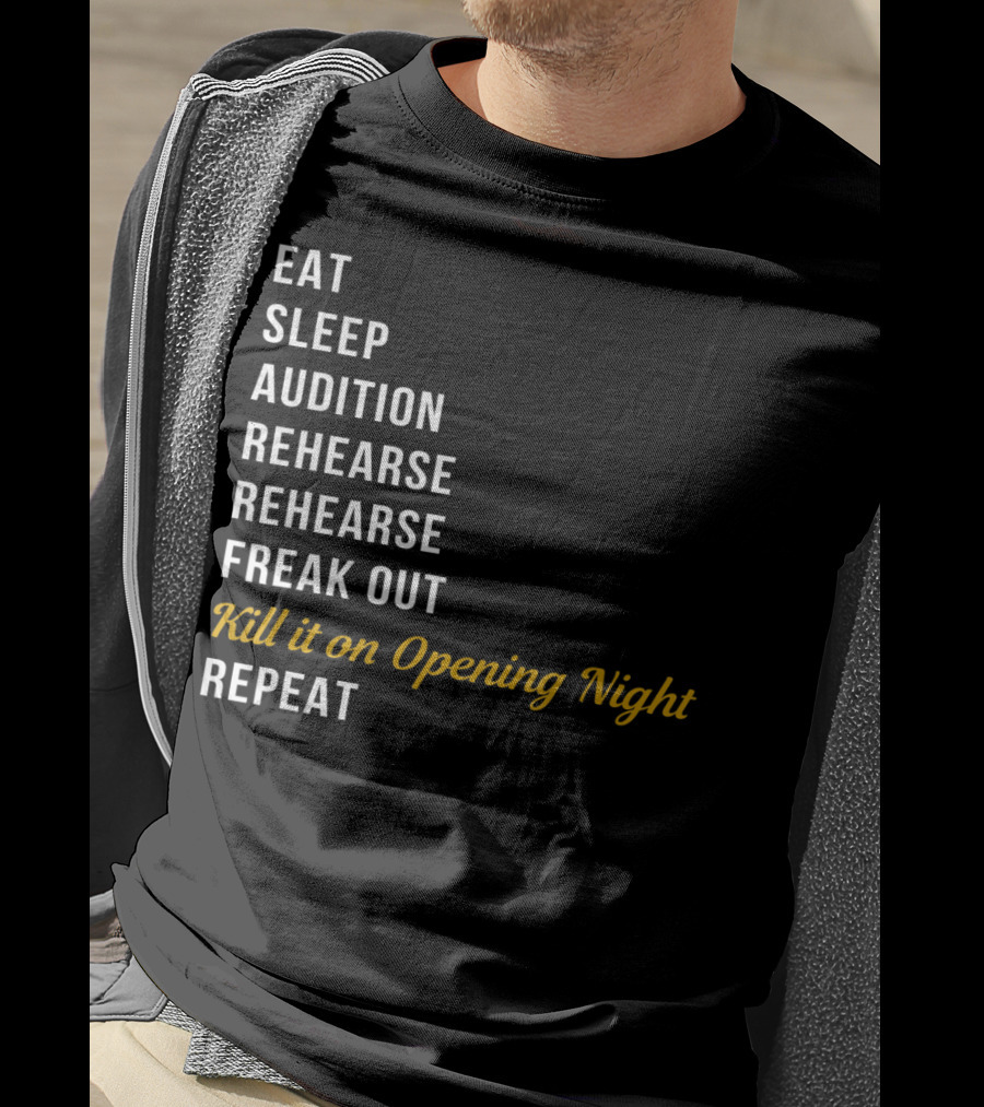 Eat Sleep Audition Rehearse Rehearse Freak Out Kill It On Opening Night Repeat T-Shirt