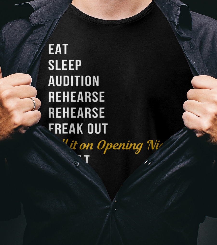 Eat Sleep Audition Rehearse Rehearse Freak Out Kill It On Opening Night Repeat T-Shirt