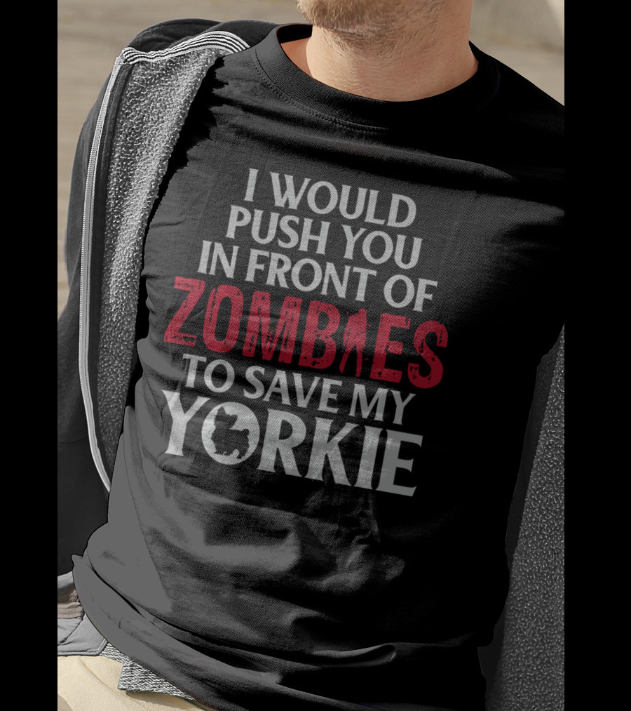 I Would Push You In Front Of Zombies To Save My Yorkie T-Shirt