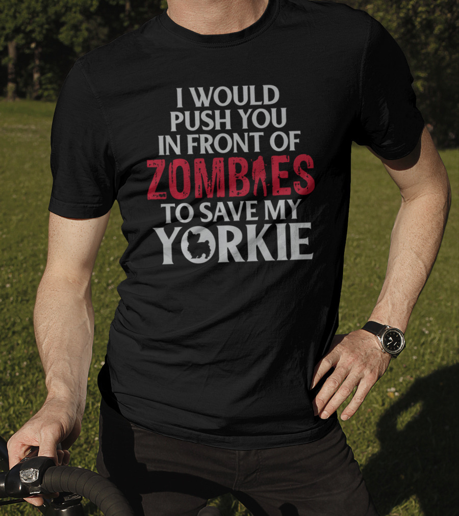 I Would Push You In Front Of Zombies To Save My Yorkie T-Shirt