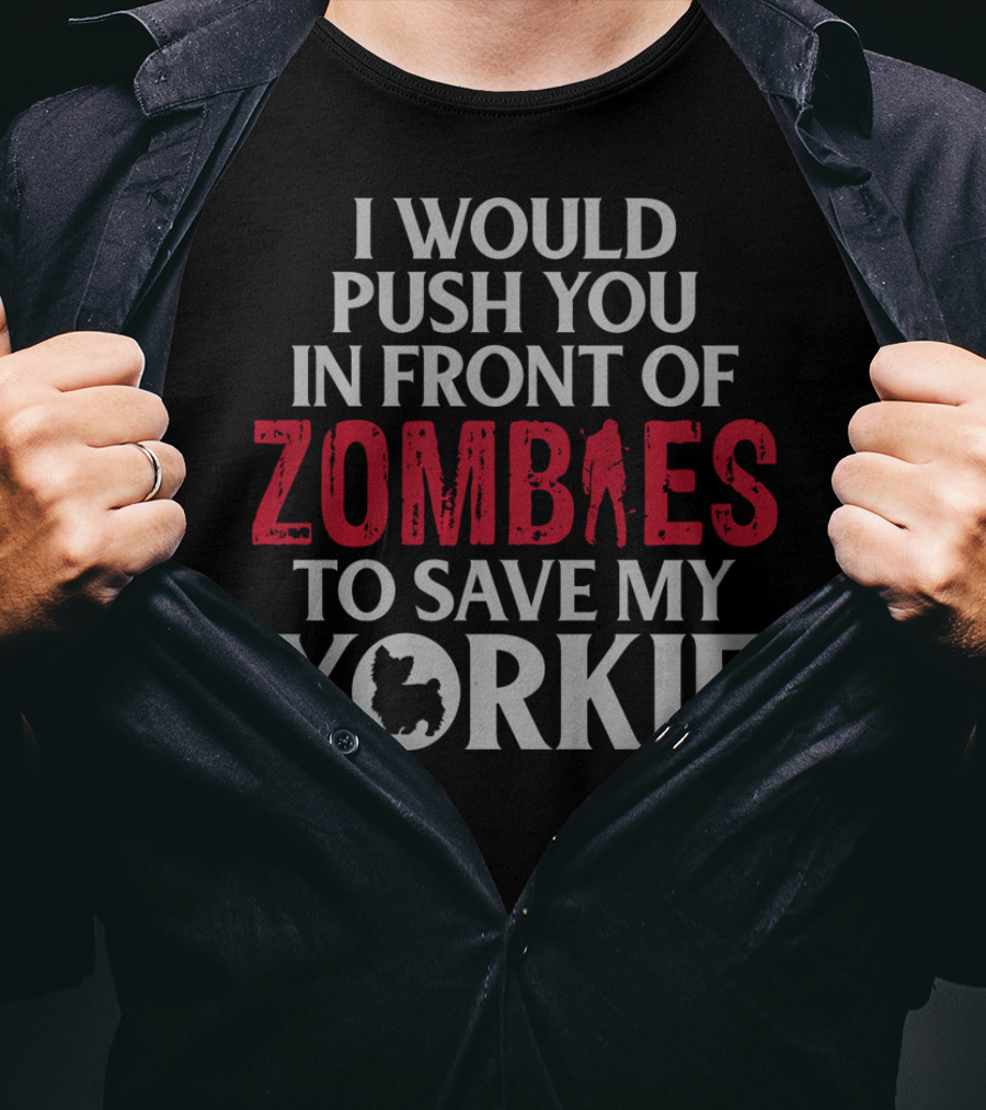 I Would Push You In Front Of Zombies To Save My Yorkie T-Shirt