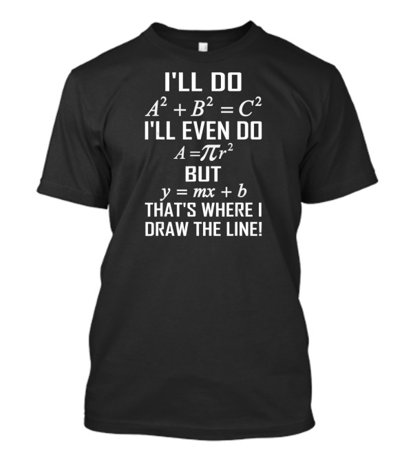 I'll Do A^2 + B^2 = C^2 I'll Even Do A = πr^2 But Y = Mx + B That's Where I Draw The Line Math T-Shirt