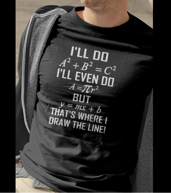 I'll Do A^2 + B^2 = C^2 I'll Even Do A = πr^2 But Y = Mx + B That's Where I Draw The Line Math T-Shirt