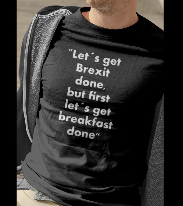 Let’s Get Brexit Done But First Let’s Get Breakfast Done T-Shirt