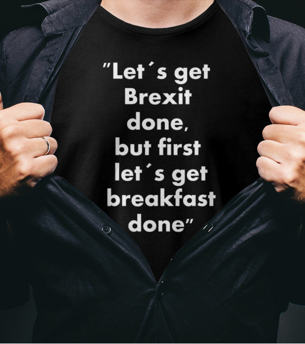 Let’s Get Brexit Done But First Let’s Get Breakfast Done T-Shirt