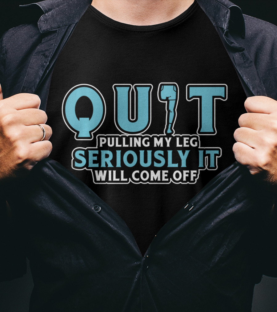 QUIT Pulling My Leg Seriously It Will Come Off T-Shirt
