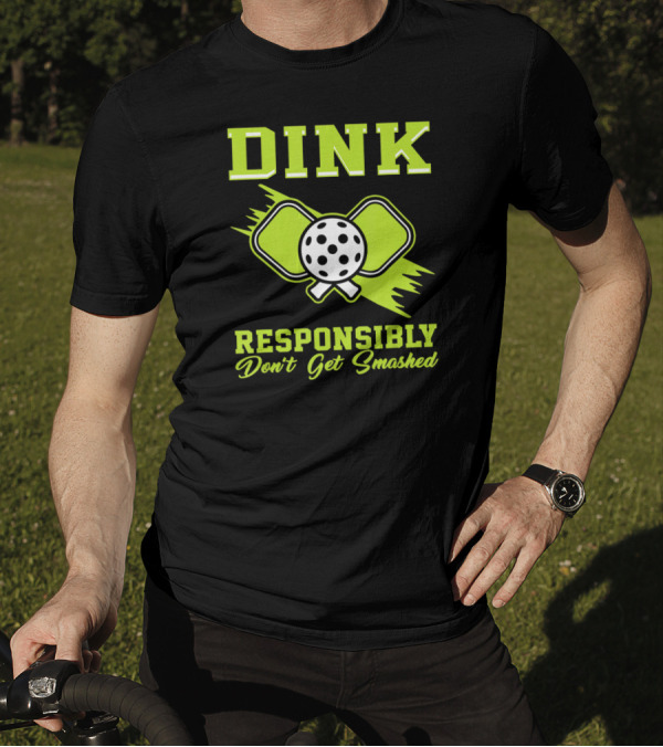 Dink Responsibly Don't Get Smashed Pickleball Paddle T-Shirt