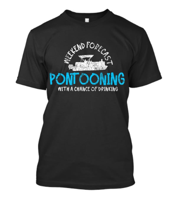 Weekend Forecast Pontooning With A Chance Of Drinking T-Shirt