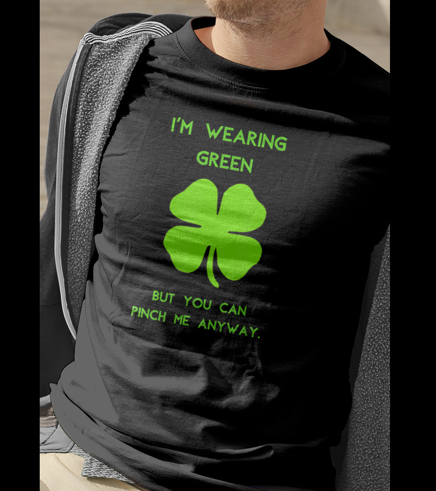 I'm Wearing Green But You Can Pinch Me Anyway Four-Leaf Clover T-Shirt