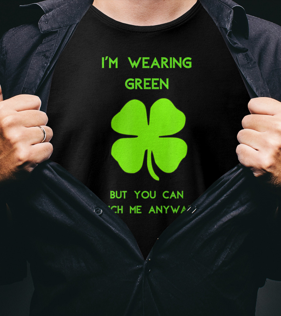 I'm Wearing Green But You Can Pinch Me Anyway Four-Leaf Clover T-Shirt