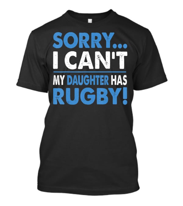 Sorry I Can't My Daughter Has Rugby T-Shirt