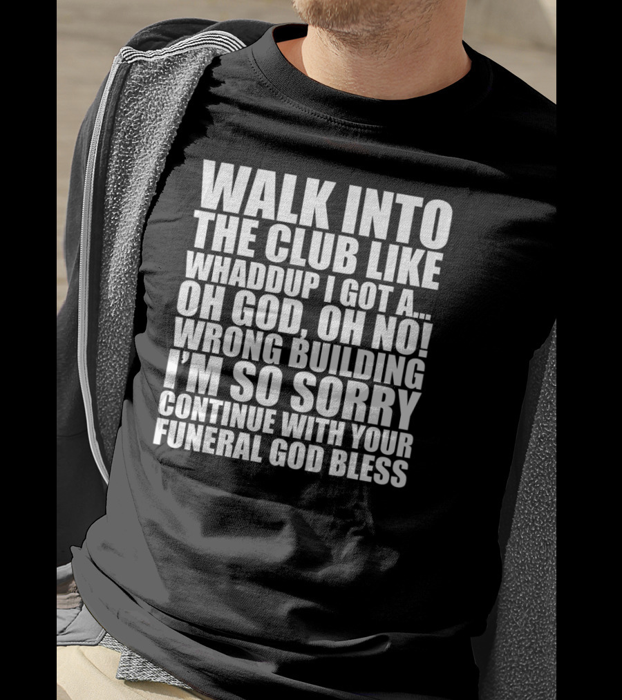 Walk Into The Club Like Whatdup I Got A Oh God Oh No Wrong Building I'm So Sorry Continue With Your Funeral God Bless T-Shirt