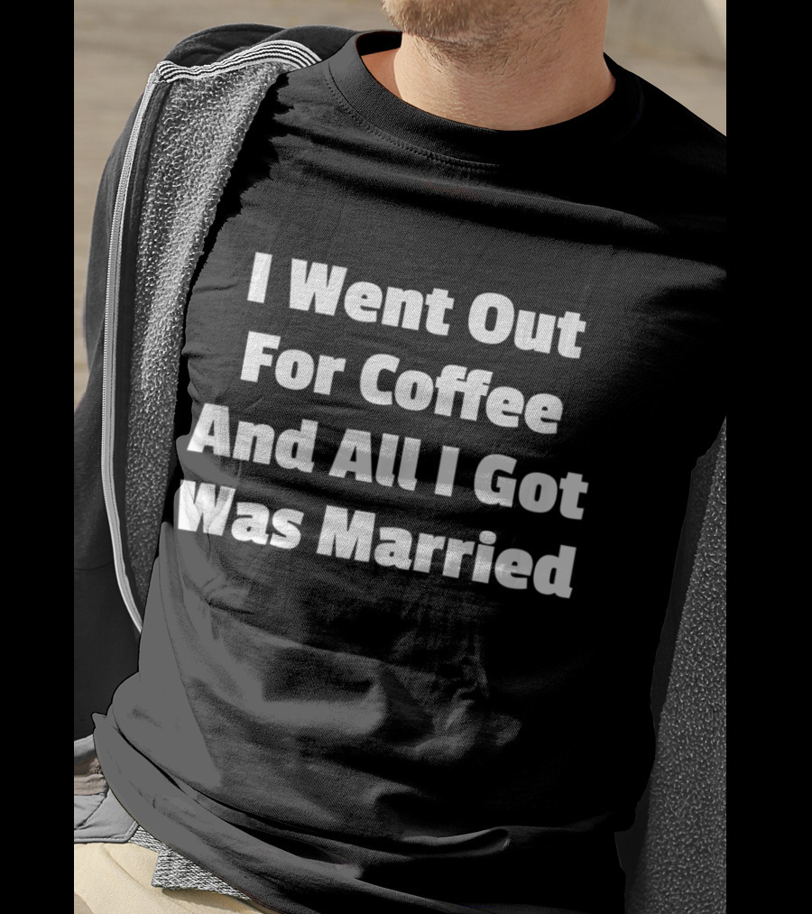I Went Out For Coffee And All I Got Was Married T-Shirt